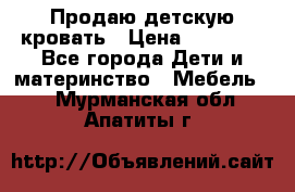 Продаю детскую кровать › Цена ­ 13 000 - Все города Дети и материнство » Мебель   . Мурманская обл.,Апатиты г.